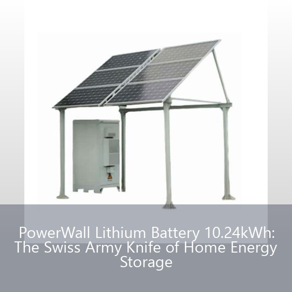 PowerWall Lithium Battery 10.24kWh: The Swiss Army Knife of Home Energy Storage